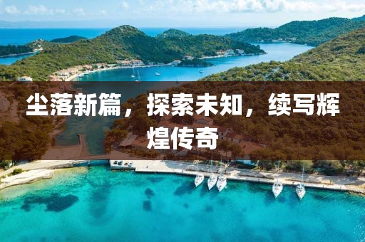 塵落新篇，探索未知，續(xù)寫輝煌傳奇