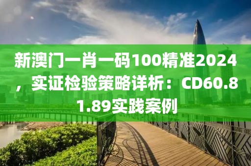新澳門一肖一碼100精準(zhǔn)2024，實(shí)證檢驗(yàn)策略詳析：CD60.81.89實(shí)踐案例
