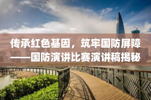 傳承紅色基因，筑牢國防屏障——國防演講比賽演講稿揭秘