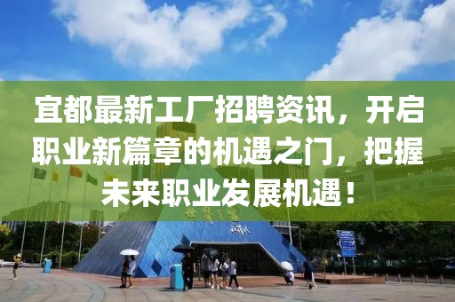 宜都最新工廠招聘資訊，開啟職業(yè)新篇章的機(jī)遇之門，把握未來(lái)職業(yè)發(fā)展機(jī)遇！