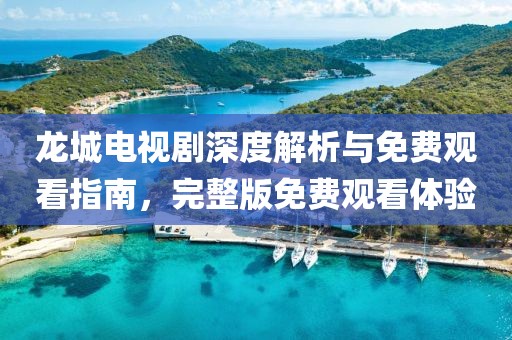龍城電視劇深度解析與免費觀看指南，完整版免費觀看體驗
