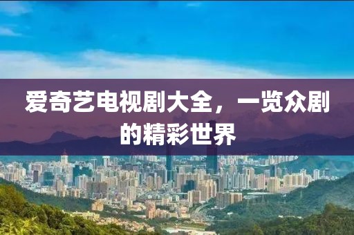愛奇藝電視劇大全，一覽眾劇的精彩世界