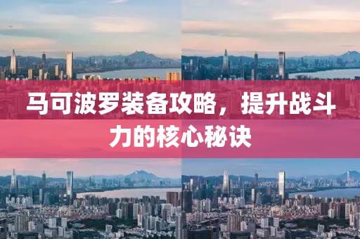 馬可波羅裝備攻略，提升戰(zhàn)斗力的核心秘訣