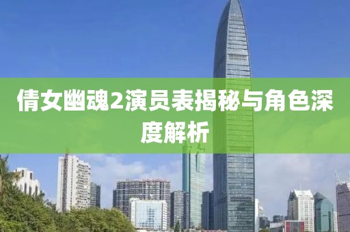 倩女幽魂2演員表揭秘與角色深度解析