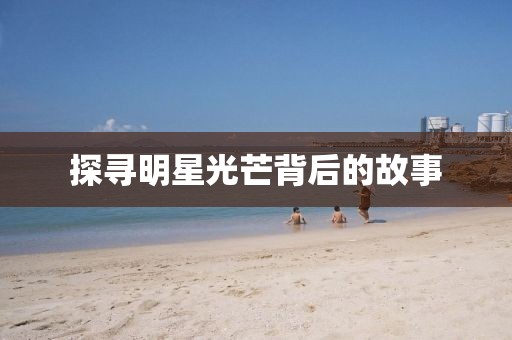 探尋明星光芒背后的故事