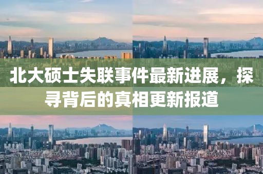 北大碩士失聯(lián)事件最新進展，探尋背后的真相更新報道