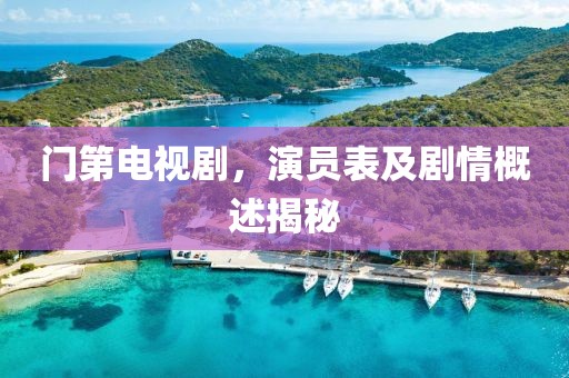 門第電視劇，演員表及劇情概述揭秘