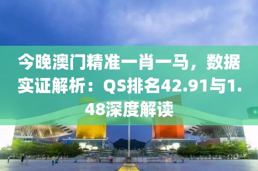 今晚澳門精準(zhǔn)一肖一馬，數(shù)據(jù)實(shí)證解析：QS排名42.91與1.48深度解讀