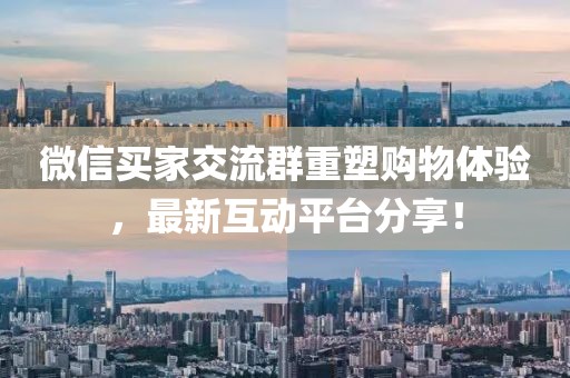 微信買家交流群重塑購物體驗(yàn)，最新互動平臺分享！