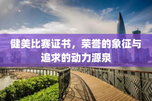 健美比賽證書，榮譽的象征與追求的動力源泉
