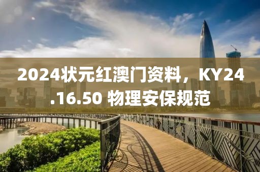 2024狀元紅澳門資料，KY24.16.50 物理安保規(guī)范