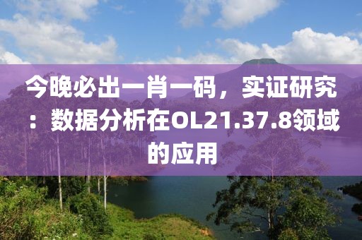 今晚必出一肖一碼，實(shí)證研究：數(shù)據(jù)分析在OL21.37.8領(lǐng)域的應(yīng)用