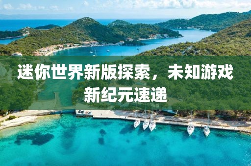 迷你世界新版探索，未知游戲新紀元速遞