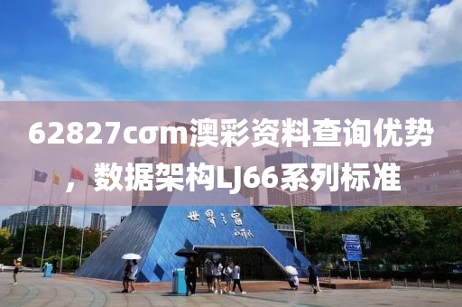 62827cσm澳彩資料查詢優(yōu)勢(shì)，數(shù)據(jù)架構(gòu)LJ66系列標(biāo)準(zhǔn)