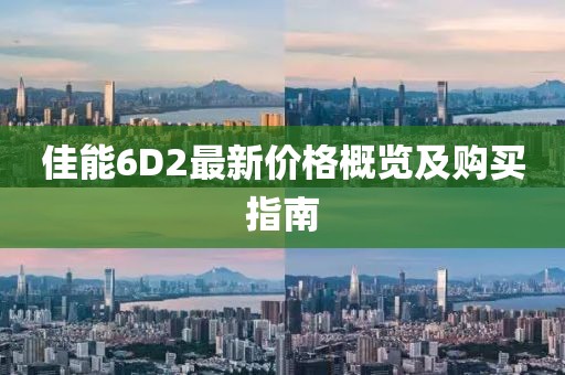佳能6D2最新價(jià)格概覽及購(gòu)買(mǎi)指南