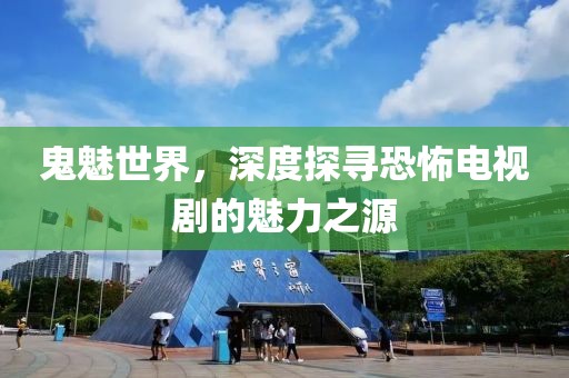 鬼魅世界，深度探尋恐怖電視劇的魅力之源