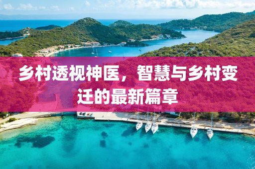 鄉(xiāng)村透視神醫(yī)，智慧與鄉(xiāng)村變遷的最新篇章