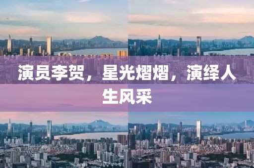 演員李賀，星光熠熠，演繹人生風(fēng)采