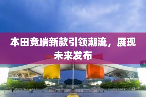 本田競?cè)鹦驴钜I(lǐng)潮流，展現(xiàn)未來發(fā)布