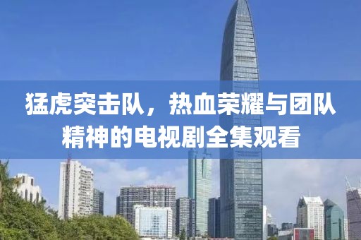 猛虎突擊隊，熱血榮耀與團隊精神的電視劇全集觀看