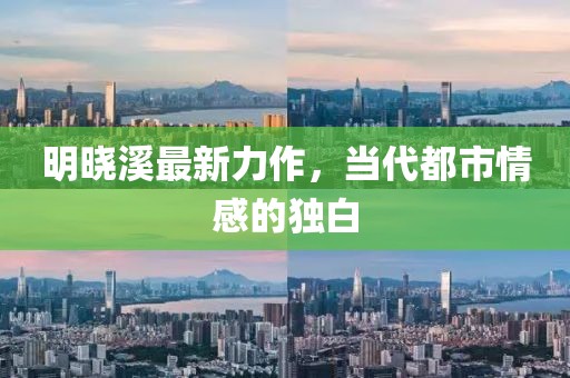 明曉溪最新力作，當(dāng)代都市情感的獨(dú)白