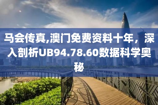 馬會(huì)傳真,澳門免費(fèi)資料十年，深入剖析UB94.78.60數(shù)據(jù)科學(xué)奧秘