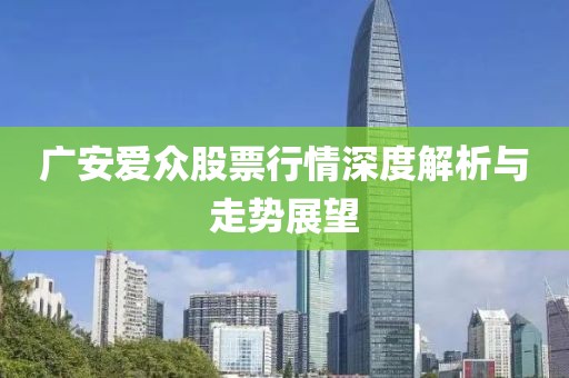 廣安愛眾股票行情深度解析與走勢展望