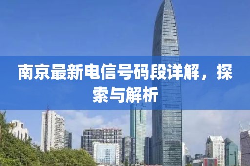 南京最新電信號(hào)碼段詳解，探索與解析