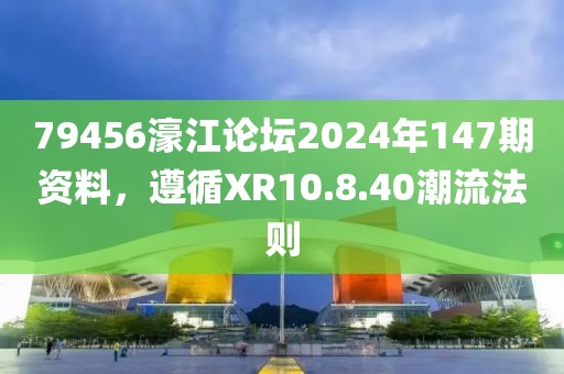79456濠江論壇2024年147期資料，遵循XR10.8.40潮流法則