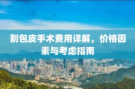 割包皮手術費用詳解，價格因素與考慮指南