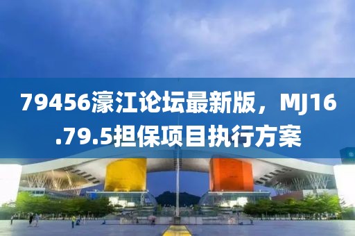 79456濠江論壇最新版，MJ16.79.5擔(dān)保項(xiàng)目執(zhí)行方案