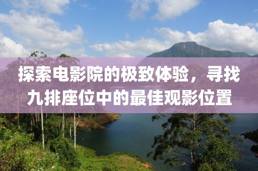 探索電影院的極致體驗(yàn)，尋找九排座位中的最佳觀影位置