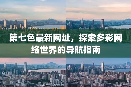 第七色最新網(wǎng)址，探索多彩網(wǎng)絡(luò)世界的導(dǎo)航指南