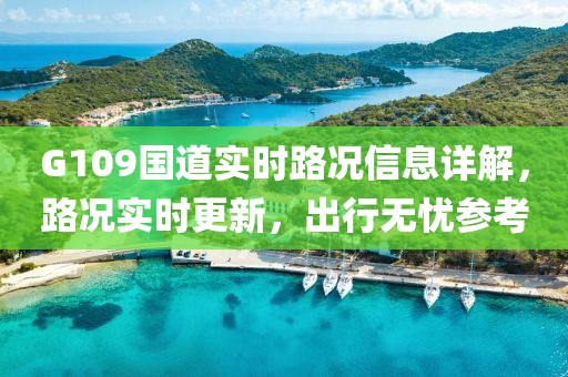 G109國道實(shí)時路況信息詳解，路況實(shí)時更新，出行無憂參考