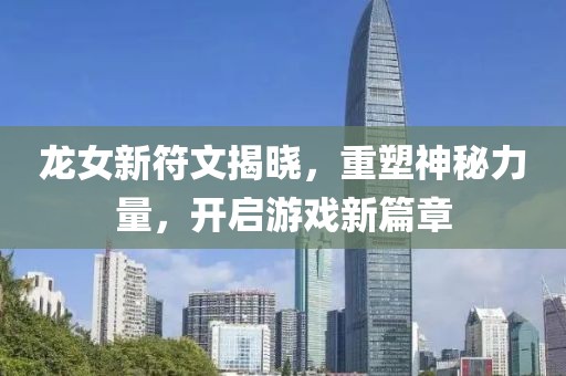 龍女新符文揭曉，重塑神秘力量，開啟游戲新篇章