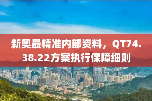 新奧最精準內(nèi)部資料，QT74.38.22方案執(zhí)行保障細則