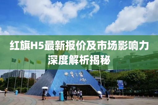 紅旗H5最新報價及市場影響力深度解析揭秘