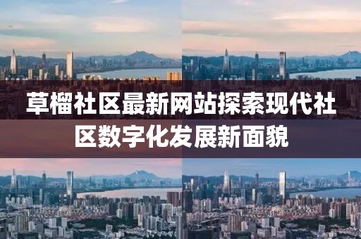 草榴社區(qū)最新網(wǎng)站探索現(xiàn)代社區(qū)數(shù)字化發(fā)展新面貌