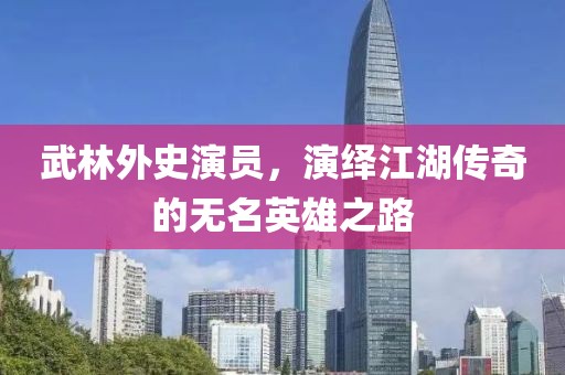 武林外史演員，演繹江湖傳奇的無名英雄之路