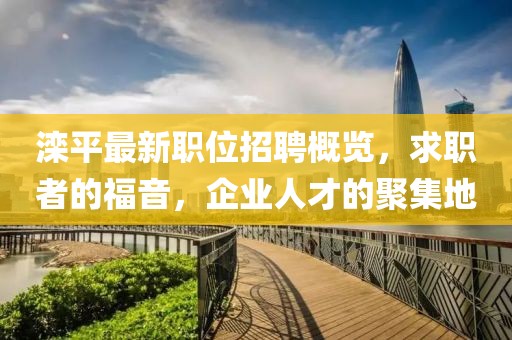 灤平最新職位招聘概覽，求職者的福音，企業(yè)人才的聚集地