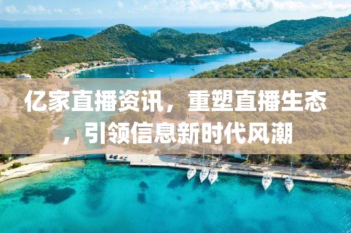 億家直播資訊，重塑直播生態(tài)，引領(lǐng)信息新時(shí)代風(fēng)潮