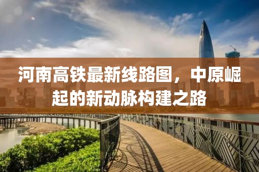 河南高鐵最新線路圖，中原崛起的新動(dòng)脈構(gòu)建之路