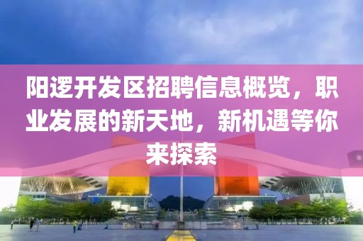 陽(yáng)邏開(kāi)發(fā)區(qū)招聘信息概覽，職業(yè)發(fā)展的新天地，新機(jī)遇等你來(lái)探索
