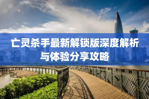 亡靈殺手最新解鎖版深度解析與體驗(yàn)分享攻略