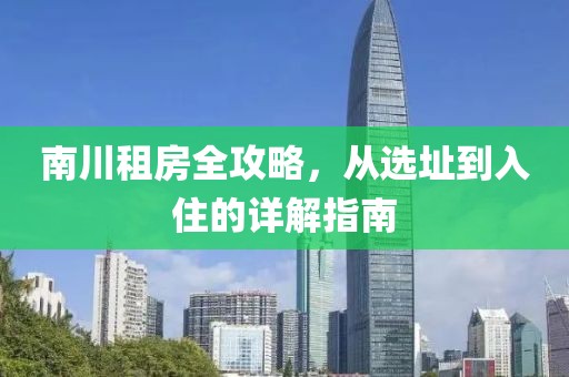 南川租房全攻略，從選址到入住的詳解指南