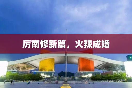 厲南修新篇，火辣成婚
