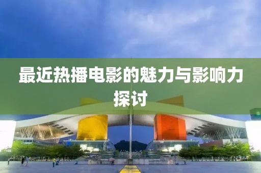 最近熱播電影的魅力與影響力探討
