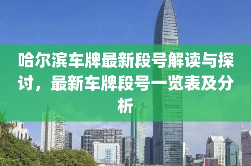 哈爾濱車牌最新段號(hào)解讀與探討，最新車牌段號(hào)一覽表及分析