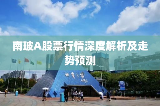 南玻A股票行情深度解析及走勢預(yù)測