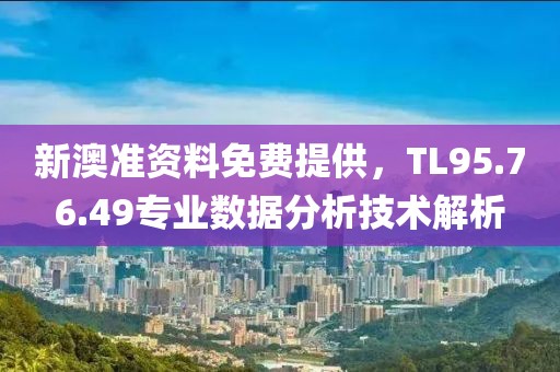新澳準資料免費提供，TL95.76.49專業(yè)數(shù)據(jù)分析技術(shù)解析